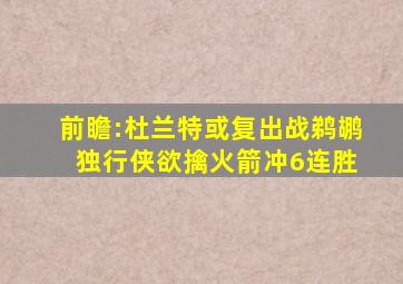 前瞻:杜兰特或复出战鹈鹕 独行侠欲擒火箭冲6连胜